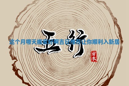 这个月哪天搬家好啊吉日推荐让你顺利入新居