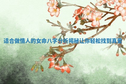适合做情人的女命八字分析揭秘让你轻松找到真爱
