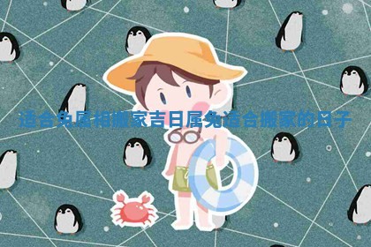 适合兔属相搬家吉日_属兔适合搬家的日子