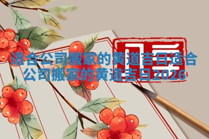 适合公司搬家的黄道吉日 适合公司搬家的黄道吉日2026