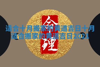 适合十月搬家的黄道吉日_十月适合搬家的黄道吉日2021