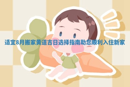 适宜8月搬家黄道吉日选择指南助您顺利入住新家