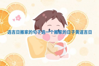 选吉日搬家的句子 选一个搬家的日子黄道吉日