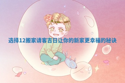 选择12搬家请客吉日让你的新家更幸福的秘诀