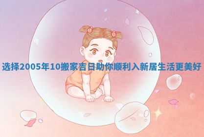 选择2005年10搬家吉日助你顺利入新居生活更美好