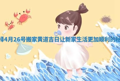 选择4月26号搬家黄道吉日让新家生活更加顺利的秘诀