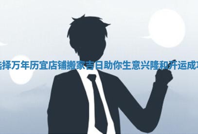 选择万年历宜店铺搬家吉日助你生意兴隆和开运成功 选择万年历宜店铺搬家吉日助你生意兴隆和开运成功