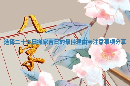选择二十五日搬家吉日的最佳理由与注意事项分享