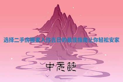 选择二手房搬家入住吉日的最佳指南让你轻松安家