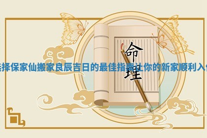 选择保家仙搬家良辰吉日的最佳指南让你的新家顺利入住