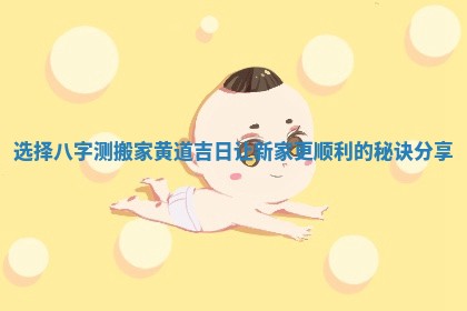 选择八字测搬家黄道吉日让新家更顺利的秘诀分享