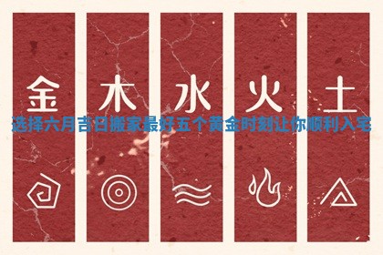 选择六月吉日搬家最好五个黄金时刻让你顺利入宅