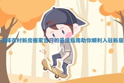选择农村新房搬家吉日的最佳指南助你顺利入驻新居