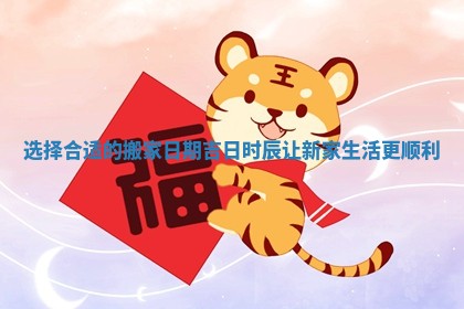 选择合适的搬家日期吉日时辰让新家生活更顺利