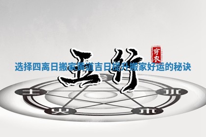 选择四离日搬家黄道吉日提升搬家好运的秘诀 选择四离日搬家黄道吉日提升搬家好运的秘诀