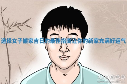 选择女子搬家吉日的最佳指南让你的新家充满好运气 选择女子搬家吉日的最佳指南让你的新家充满好运气