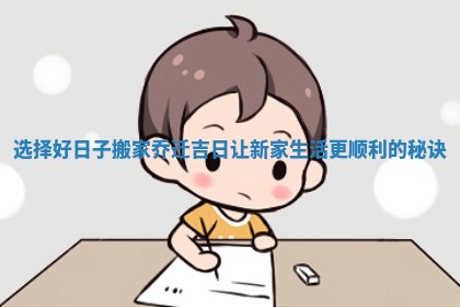 选择好日子搬家乔迁吉日让新家生活更顺利的秘诀