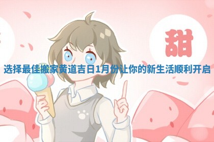 选择最佳搬家黄道吉日1月份让你的新生活顺利开启 选择最佳搬家黄道吉日1月份让你的新生活顺利开启