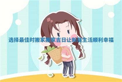 选择最佳时搬家搬家吉日让新居生活顺利幸福