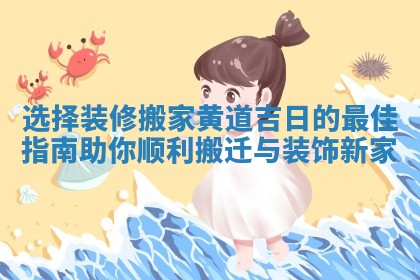 选择装修搬家黄道吉日的最佳指南助你顺利搬迁与装饰新家