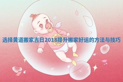 选择黄道搬家吉日2018提升搬家好运的方法与技巧