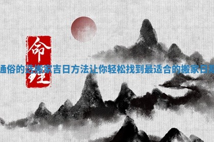通俗的选搬家吉日方法让你轻松找到最适合的搬家日期