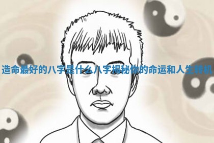 造命最好的八字是什么八字揭秘你的命运和人生转机