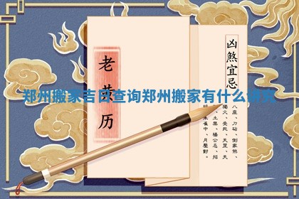 郑州搬家吉日查询_郑州搬家有什么讲究