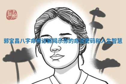 郭宝昌八字命例详解揭示你的命运密码和人生智慧