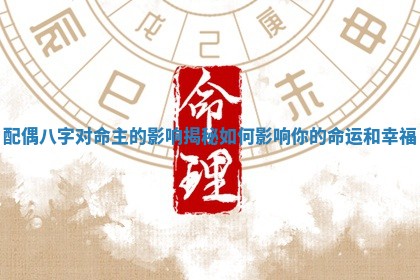 配偶八字对命主的影响揭秘如何影响你的命运和幸福