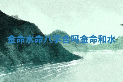 金命水命八字合吗_金命和水