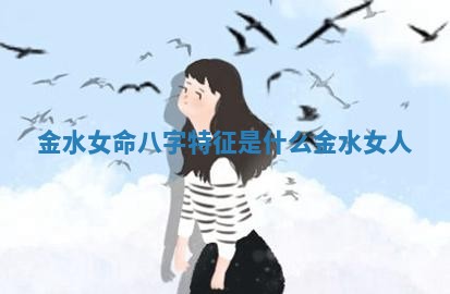 金水女命八字特征是什么 金水女人
