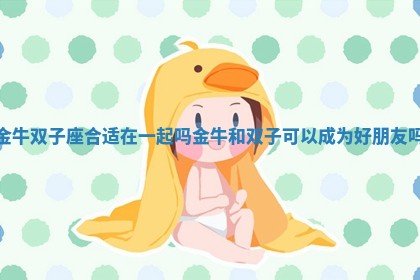 金牛双子座合适在一起吗 金牛和双子可以成为好朋友吗