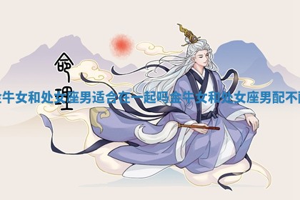 金牛女和处女座男适合在一起吗 金牛女和处女座男配不配