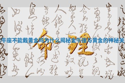 金牛座不能戴黄金吗为什么揭秘金牛座与黄金的神秘关系