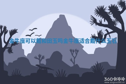 金牛座可以戴和田玉吗_金牛座适合戴什么玉石