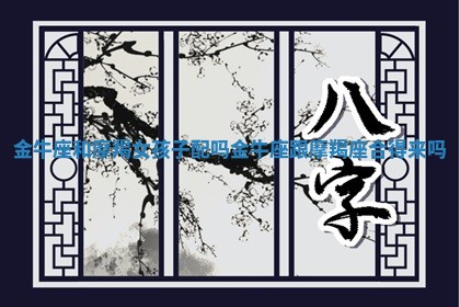 金牛座和摩羯女孩子配吗 金牛座跟摩羯座合得来吗