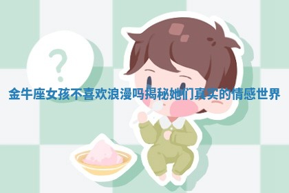 金牛座女孩不喜欢浪漫吗揭秘她们真实的情感世界
