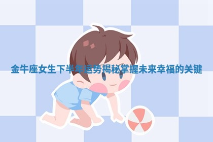 金牛座女生下半年运势揭秘掌握未来幸福的关键