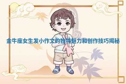 金牛座女生发小作文的独特魅力和创作技巧揭秘