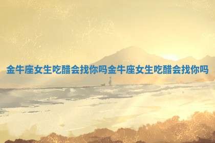 金牛座女生吃醋会找你吗 金牛座女生吃醋会找你吗