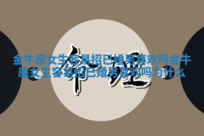金牛座女生容易招已婚男喜欢吗 金牛座女生容易招已婚男喜欢吗为什么 金牛座女生容易招已婚男喜欢吗 金牛座女生容易招已婚男喜欢吗为什么