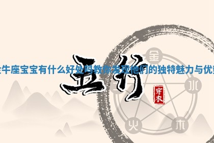 金牛座宝宝有什么好处吗 教你发现他们的独特魅力与优势 金牛座宝宝有什么好处吗 教你发现他们的独特魅力与优势