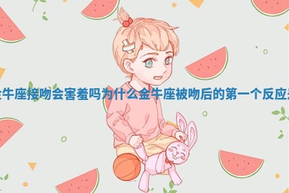 金牛座接吻会害羞吗为什么 金牛座被吻后的第一个反应是