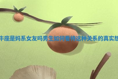 金牛座是妈系女友吗男生如何看待这种关系的真实想法