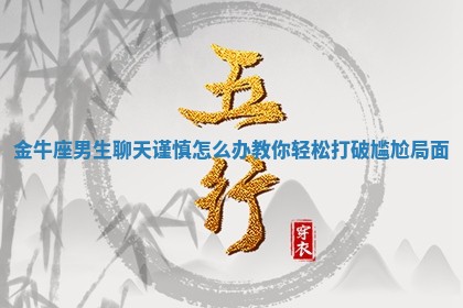 金牛座男生聊天谨慎怎么办教你轻松打破尴尬局面