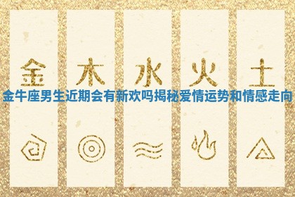 金牛座男生近期会有新欢吗揭秘爱情运势和情感走向