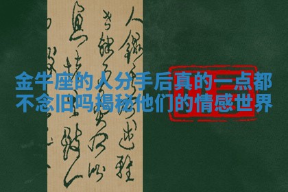 金牛座的人分手后真的一点都不念旧吗揭秘他们的情感世界 金牛座的人分手后真的一点都不念旧吗揭秘他们的情感世界