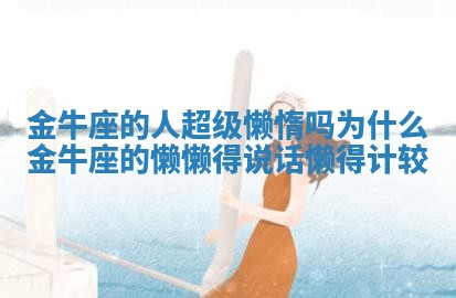 金牛座的人超级懒惰吗为什么 金牛座的懒 懒得说话 懒得计较