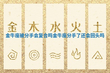 金牛座被分手会复合吗 金牛座分手了还会回头吗